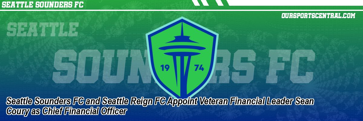 Seattle Sounders FC and Seattle Reign FC Appoint Veteran Financial Leader Sean Coury as Chief Financial Officer