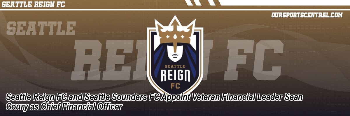 Seattle Reign FC and Seattle Sounders FC Appoint Veteran Financial Leader Sean Coury as Chief Financial Officer