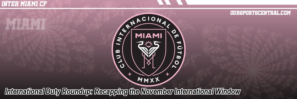 International Duty Roundup: Recapping the November International Window