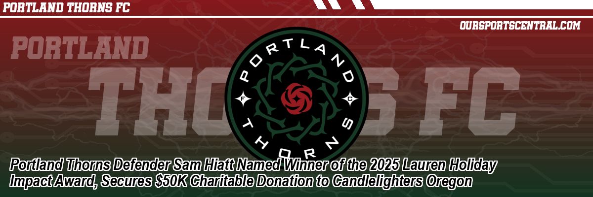 Portland Thorns Defender Sam Hiatt Named Winner of the 2025 Lauren Holiday Impact Award, Secures $50K Charitable Donation to Candlelighters Oregon