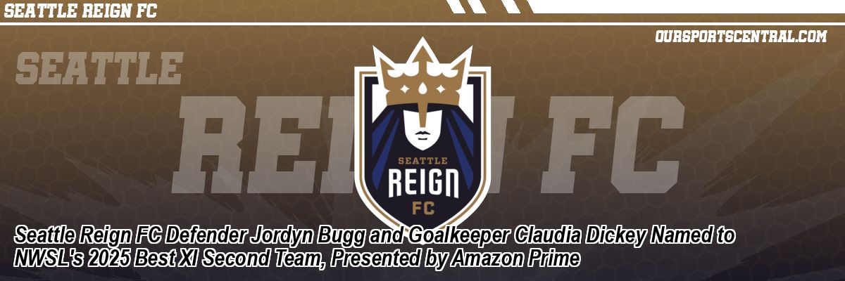Seattle Reign FC Defender Jordyn Bugg and Goalkeeper Claudia Dickey Named to NWSL's 2025 Best XI Second Team, Presented by Amazon Prime