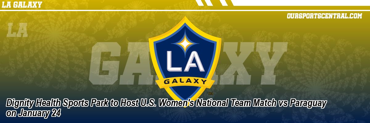 Dignity Health Sports Park to Host U.S. Women's National Team Match vs Paraguay on January 24