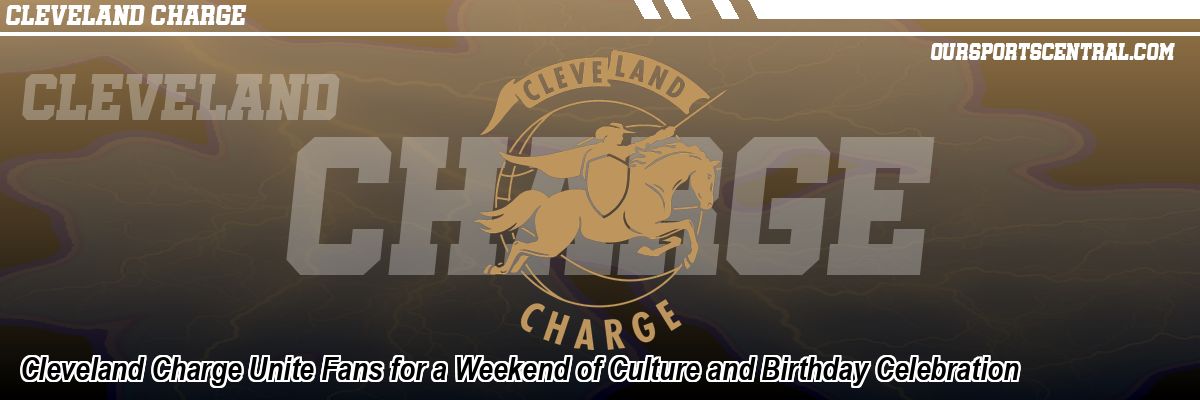 Cleveland Charge Unite Fans for a Weekend of Culture and Birthday Celebration