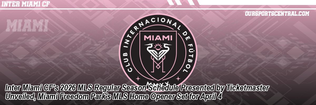 Inter Miami CF's 2026 MLS Regular Season Schedule Presented by Ticketmaster Unveiled, Miami Freedom Park's MLS Home Opener Set for April 4