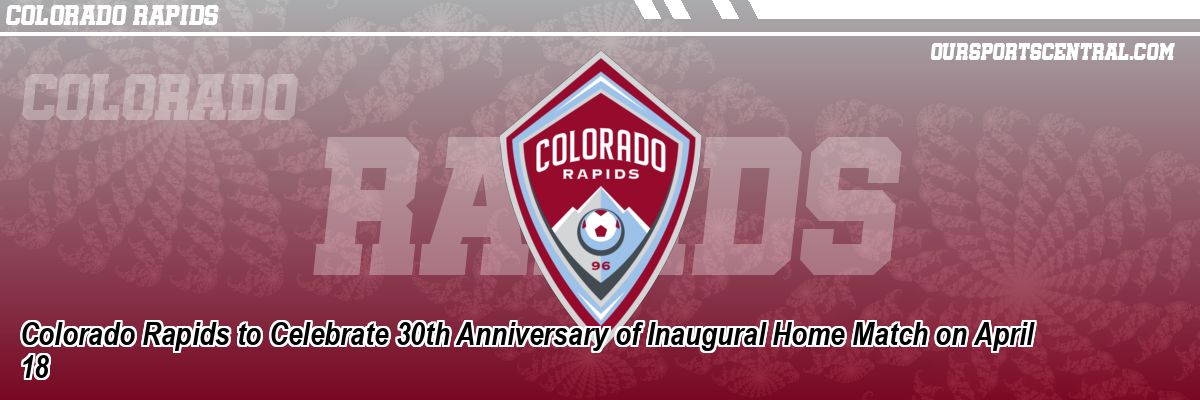 Colorado Rapids to Celebrate 30th Anniversary of Inaugural Home Match on April 18
