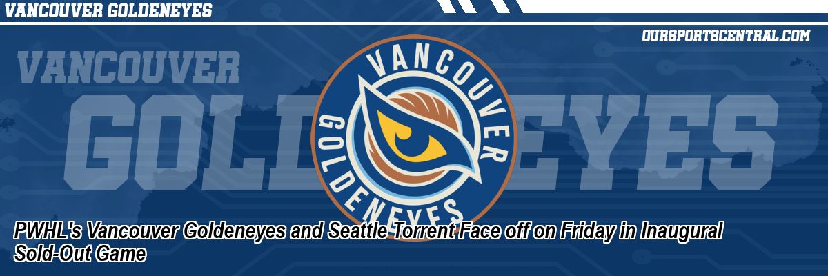 PWHL's Vancouver Goldeneyes and Seattle Torrent Face off on Friday in Inaugural Sold-Out Game