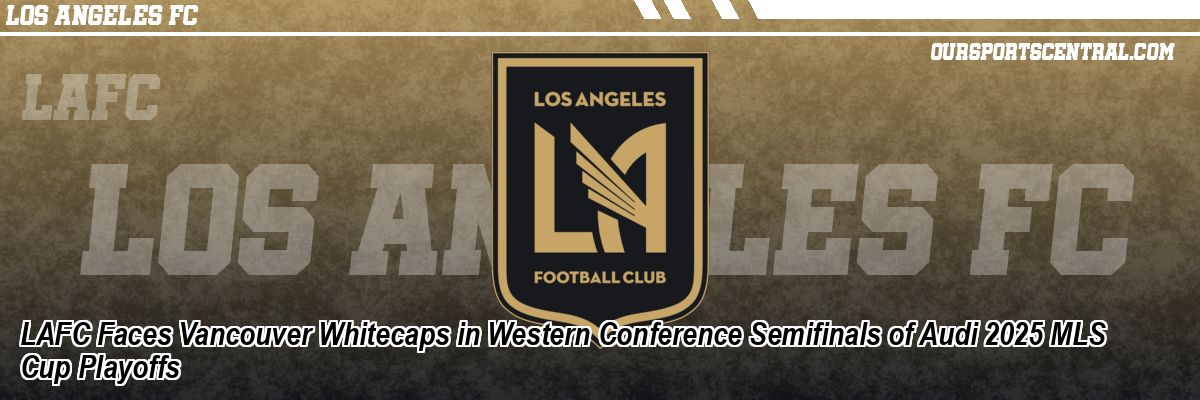 LAFC Faces Vancouver Whitecaps in Western Conference Semifinals of Audi 2025 MLS Cup Playoffs