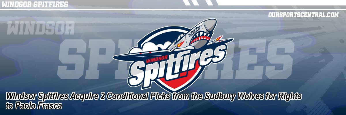 Windsor Spitfires Acquire 2 Conditional Picks from the Sudbury Wolves for Rights to Paolo Frasca