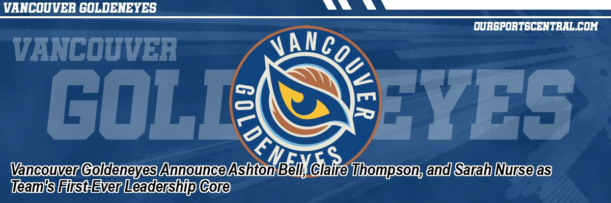Vancouver Goldeneyes Announce Ashton Bell, Claire Thompson, and Sarah Nurse as Team's First-Ever Leadership Core