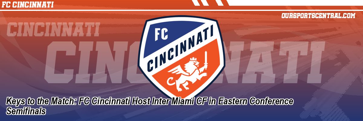 Keys to the Match: FC Cincinnati Host Inter Miami CF in Eastern Conference Semifinals