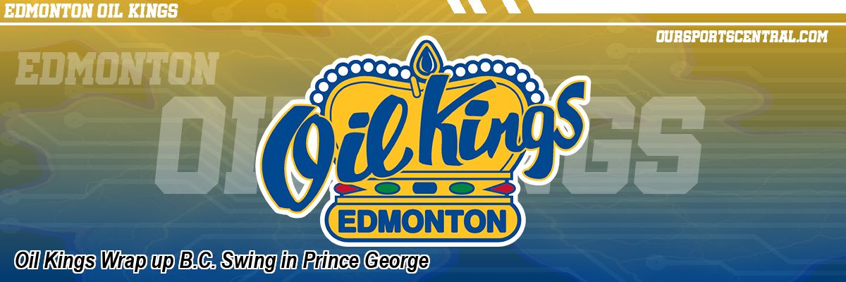 Oil Kings Wrap up B.C. Swing in Prince George