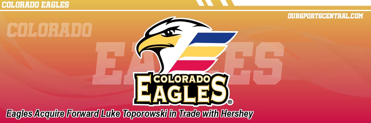 Eagles Acquire Forward Luke Toporowski in Trade with Hershey