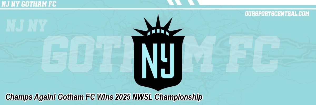 Champs Again! Gotham FC Wins 2025 NWSL Championship
