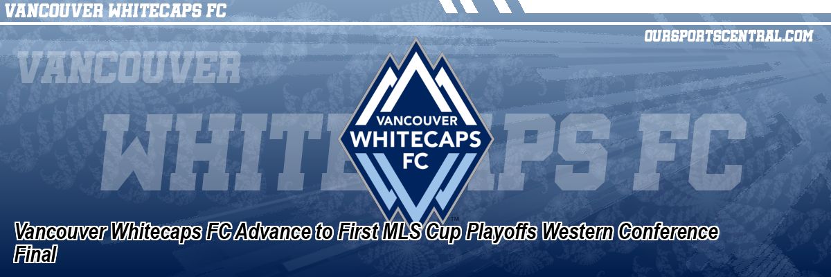 Vancouver Whitecaps FC Advance to First MLS Cup Playoffs Western Conference Final