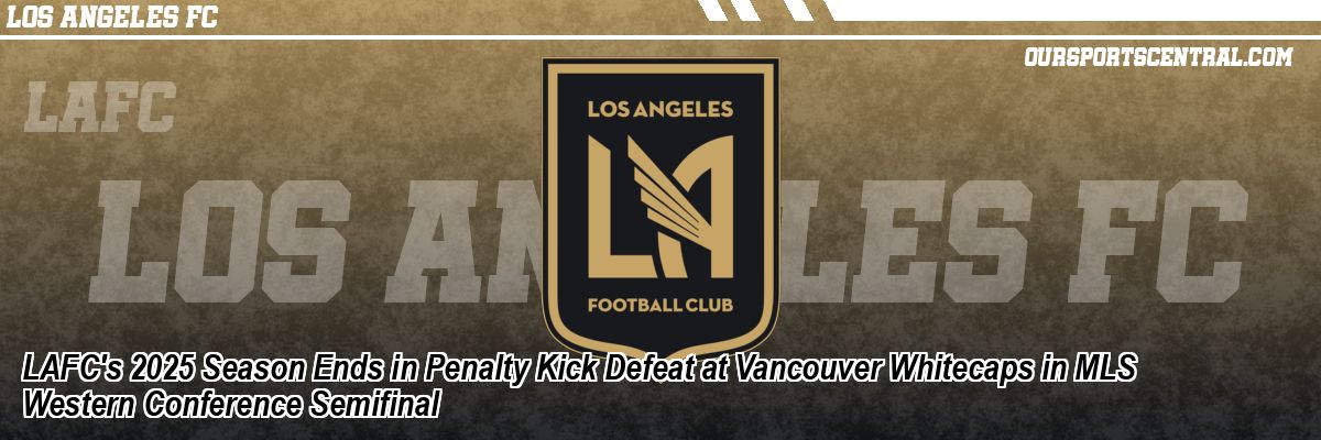 LAFC's 2025 Season Ends in Penalty Kick Defeat at Vancouver Whitecaps in MLS Western Conference Semifinal