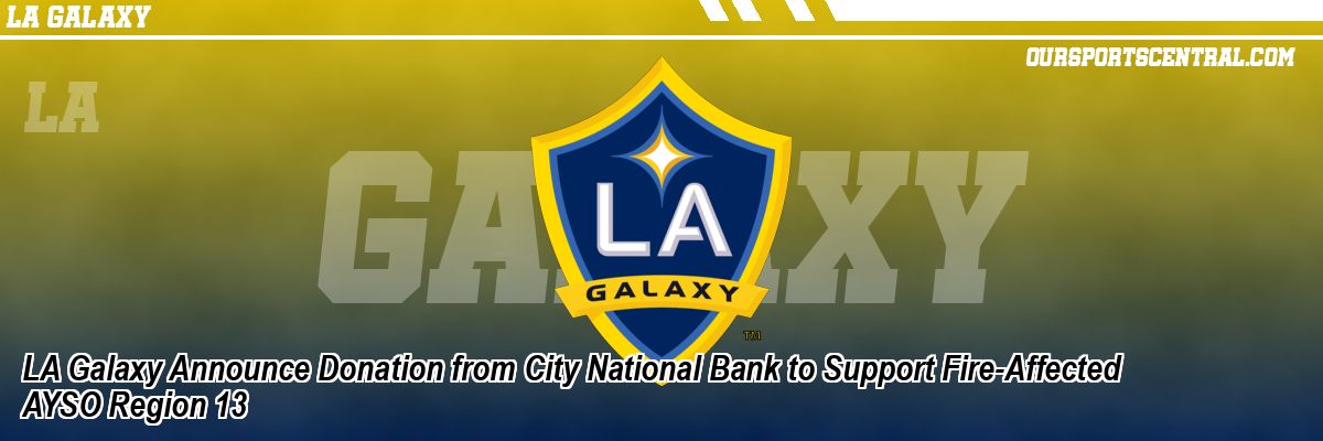 LA Galaxy Announce Donation from City National Bank to Support Fire-Affected AYSO Region 13