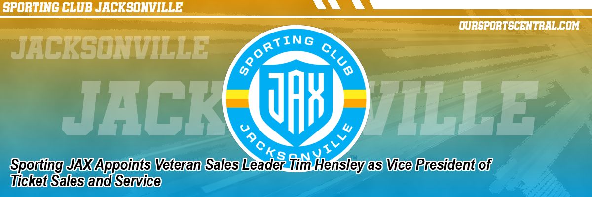 Sporting JAX Appoints Veteran Sales Leader Tim Hensley as Vice President of Ticket Sales and Service