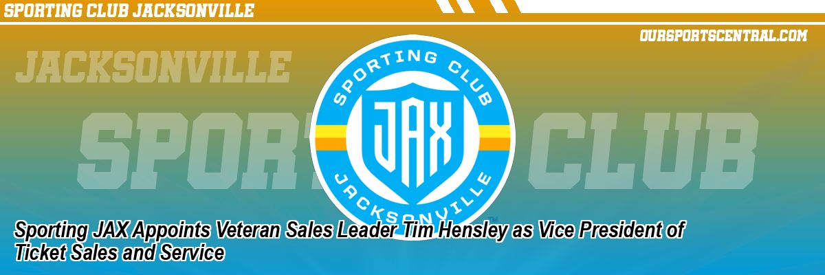 Sporting JAX Appoints Veteran Sales Leader Tim Hensley as Vice President of Ticket Sales and Service