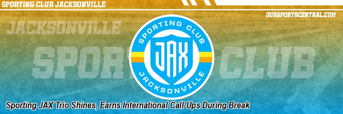 Sporting JAX Trio Shines, Earns International Call-Ups During Break