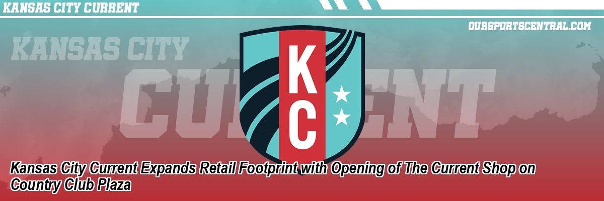 Kansas City Current Expands Retail Footprint with Opening of The Current Shop on Country Club Plaza
