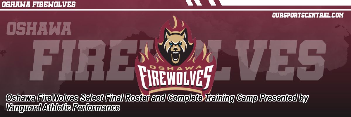 Oshawa FireWolves Select Final Roster and Complete Training Camp Presented by Vanguard Athletic Performance