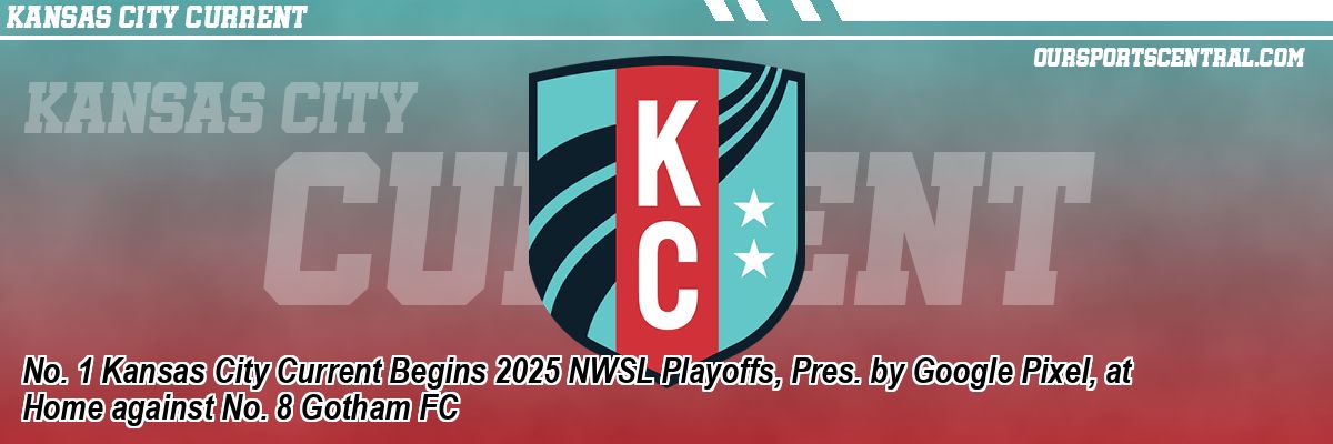 No. 1 Kansas City Current Begins 2025 NWSL Playoffs, Pres. by Google Pixel, at Home against No. 8 Gotham FC