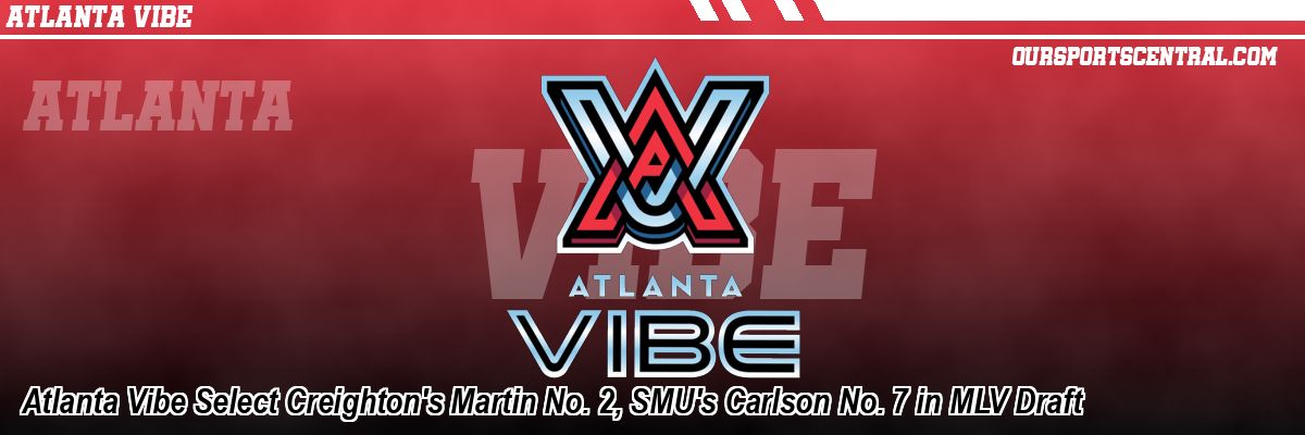 Atlanta Vibe Select Creighton's Martin No. 2, SMU's Carlson No. 7 in MLV Draft