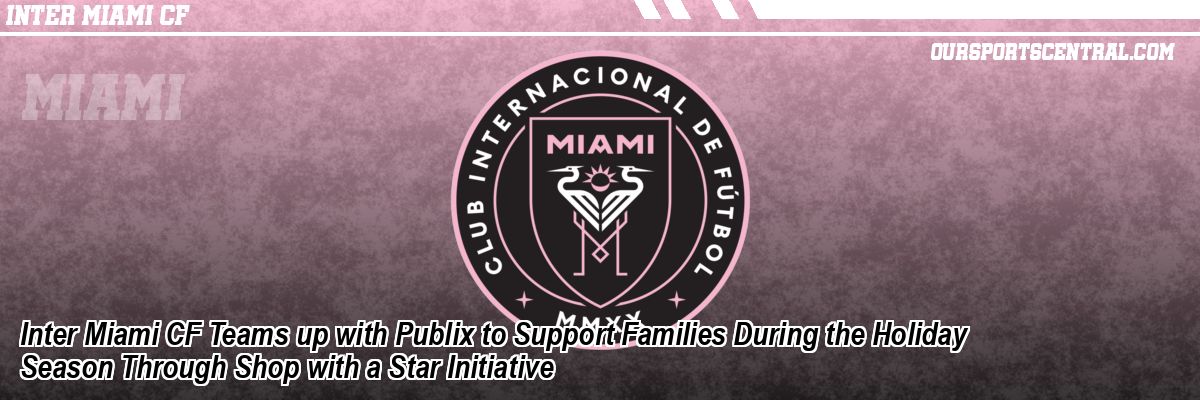 Inter Miami CF Teams up with Publix to Support Families During the Holiday Season Through Shop with a Star Initiative