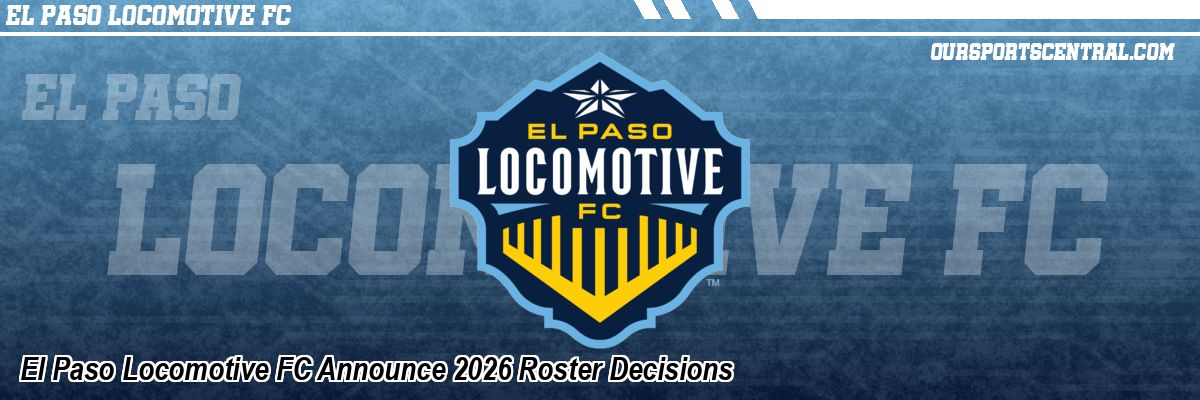 El Paso Locomotive FC Announce 2026 Roster Decisions