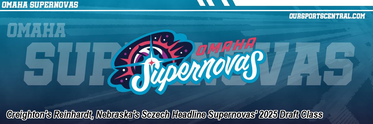 Creighton's Reinhardt, Nebraska's Sczech Headline Supernovas' 2025 Draft Class