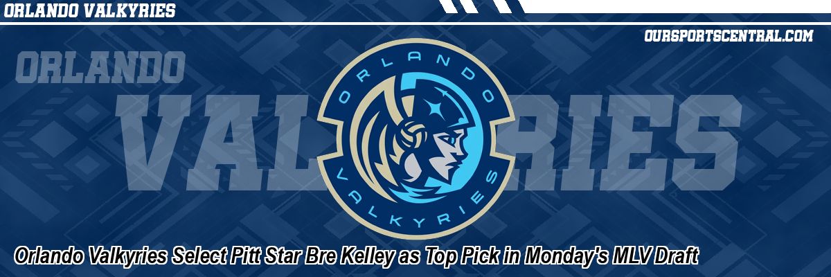 Orlando Valkyries Select Pitt Star Bre Kelley as Top Pick in Monday's MLV Draft