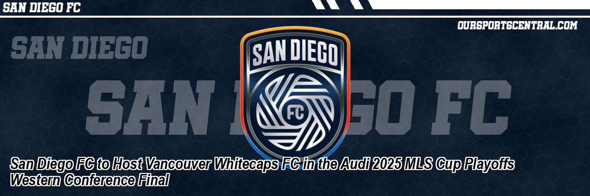San Diego FC to Host Vancouver Whitecaps FC in the Audi 2025 MLS Cup Playoffs Western Conference Final