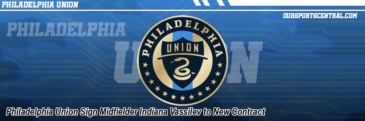 Philadelphia Union Sign Midfielder Indiana Vassilev to New Contract