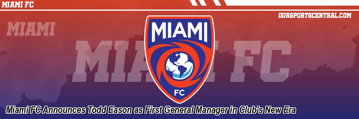 Miami FC Announces Todd Eason as First General Manager in Club's New Era