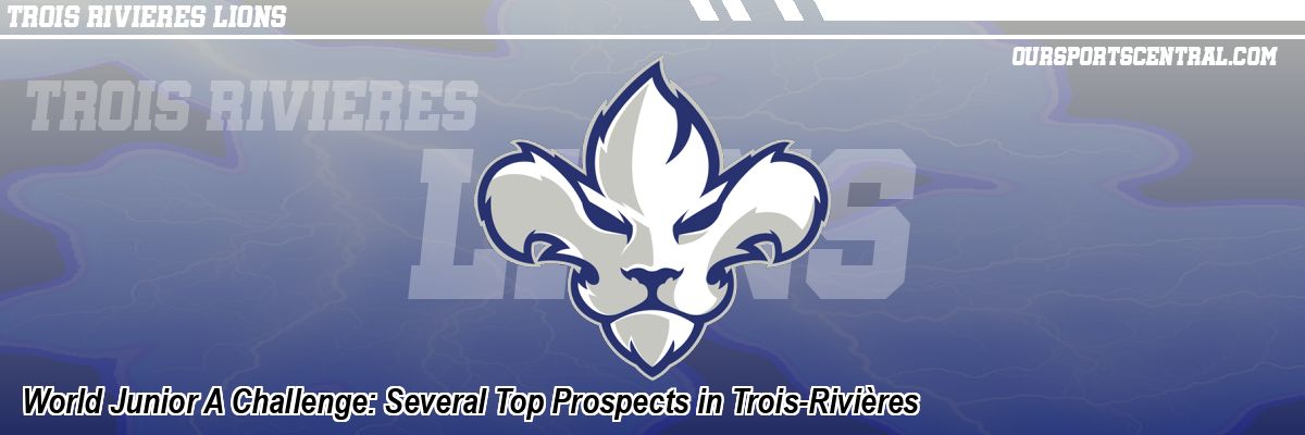 World Junior A Challenge: Several Top Prospects in Trois-Rivières