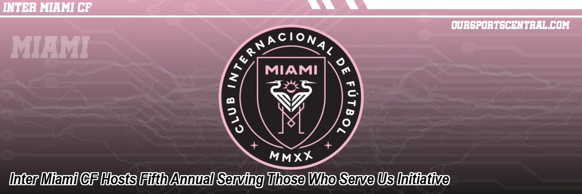 Inter Miami CF Hosts Fifth Annual Serving Those Who Serve Us Initiative