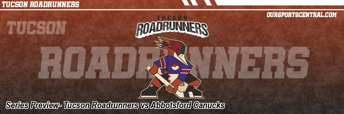 Series Preview- Tucson Roadrunners vs Abbotsford Canucks