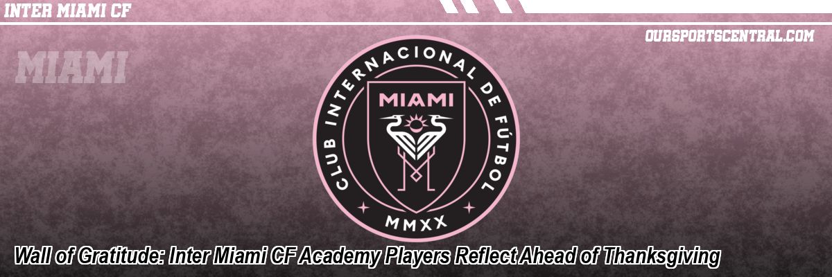 Wall of Gratitude: Inter Miami CF Academy Players Reflect Ahead of Thanksgiving