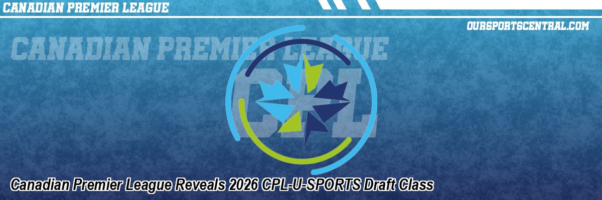 Canadian Premier League Reveals 2026 CPL-U-SPORTS Draft Class