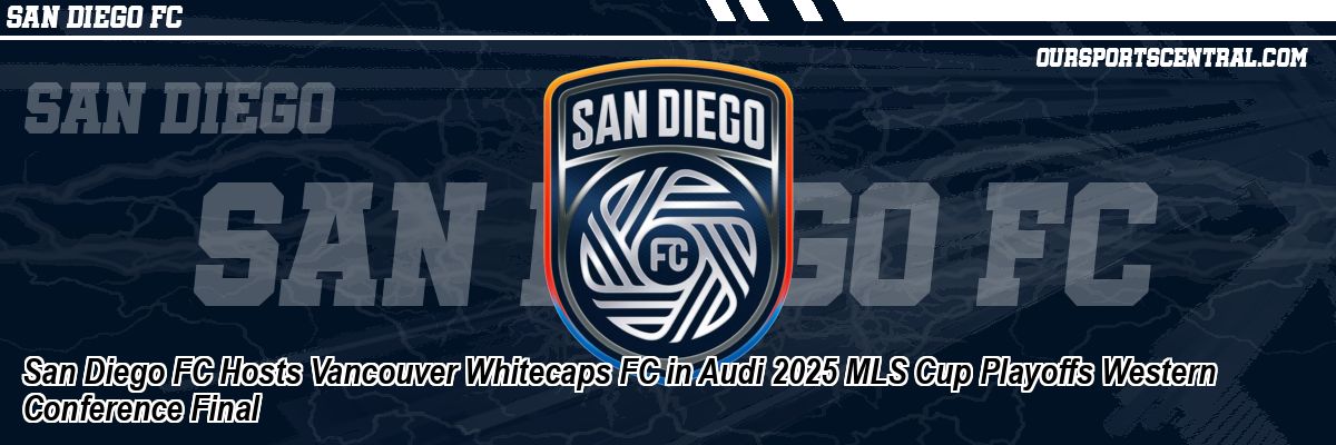 San Diego FC Hosts Vancouver Whitecaps FC in Audi 2025 MLS Cup Playoffs Western Conference Final