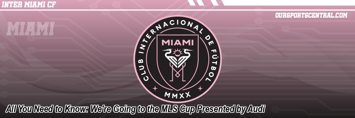 All You Need to Know: We're Going to the MLS Cup Presented by Audi