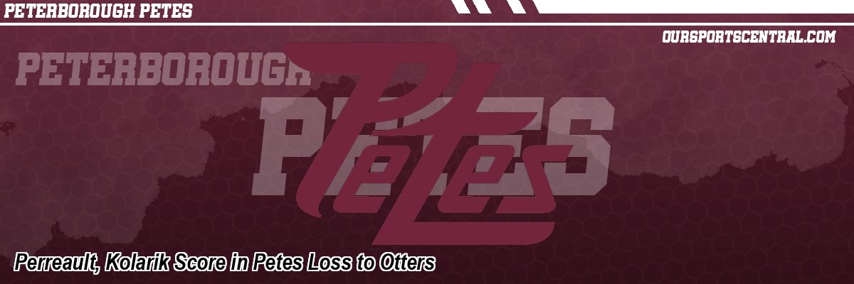 Perreault, Kolarik Score in Petes Loss to Otters