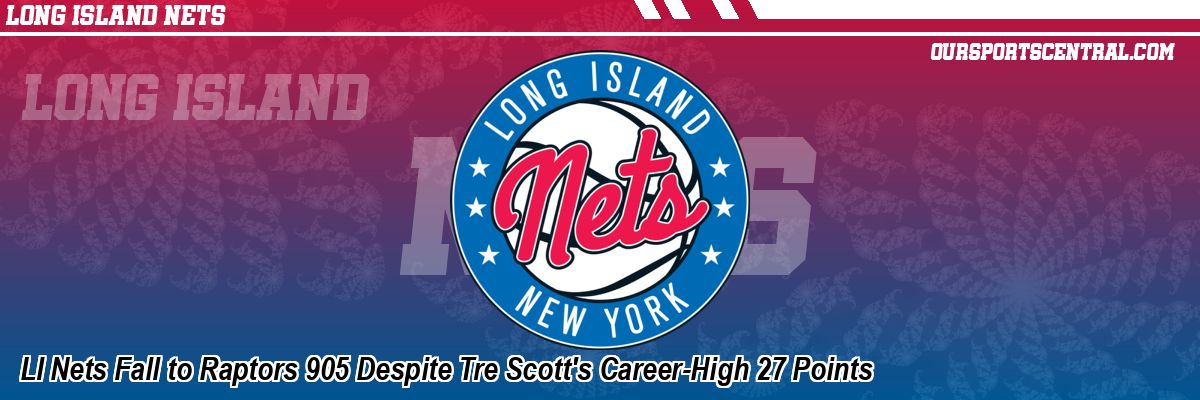LI Nets Fall to Raptors 905 Despite Tre Scott's Career-High 27 Points