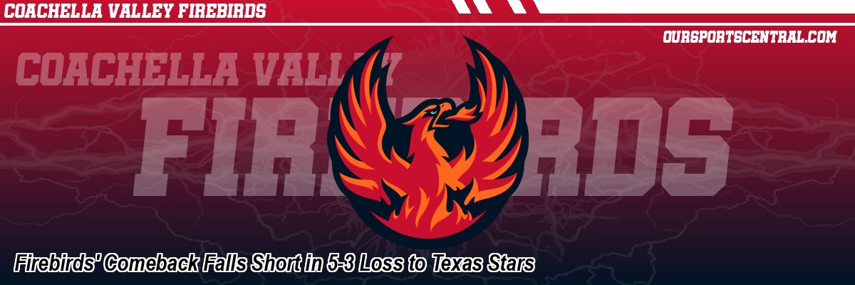 Firebirds' Comeback Falls Short in 5-3 Loss to Texas Stars