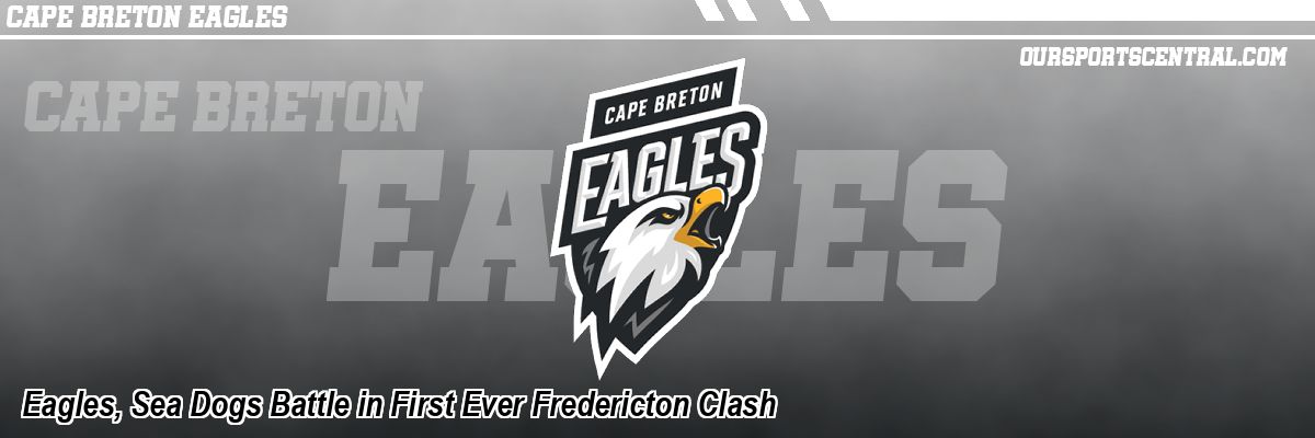Eagles, Sea Dogs Battle in First Ever Fredericton Clash