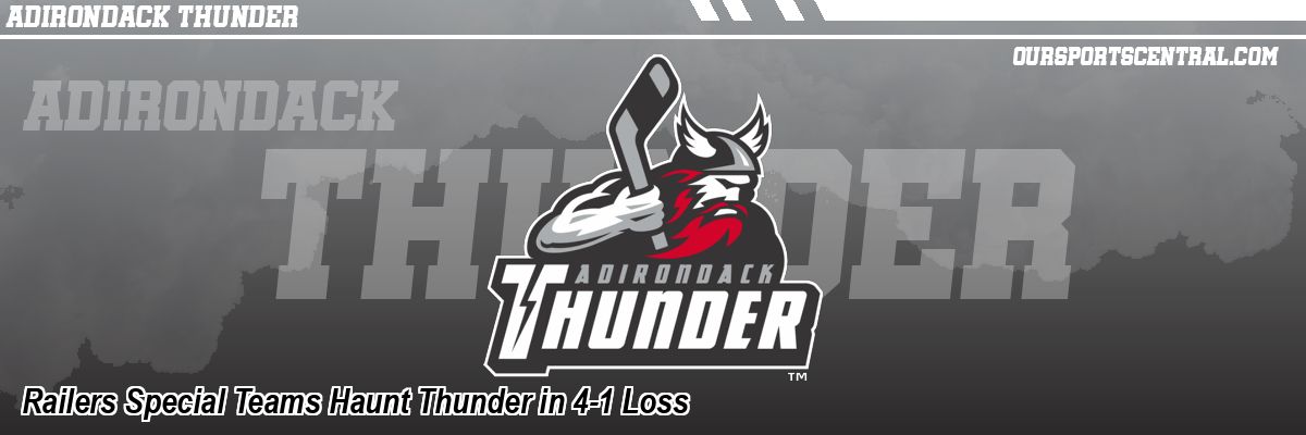 Railers Special Teams Haunt Thunder in 4-1 Loss