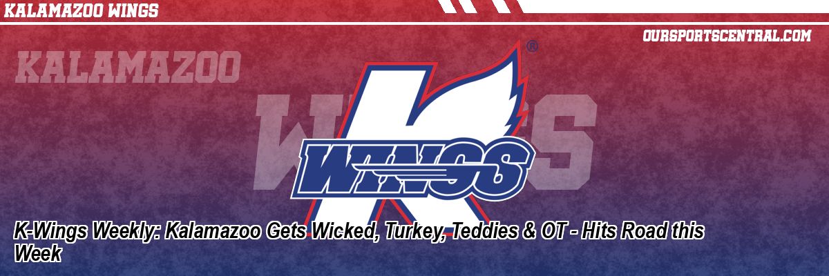 K-Wings Weekly: Kalamazoo Gets Wicked, Turkey, Teddies & OT - Hits Road this Week