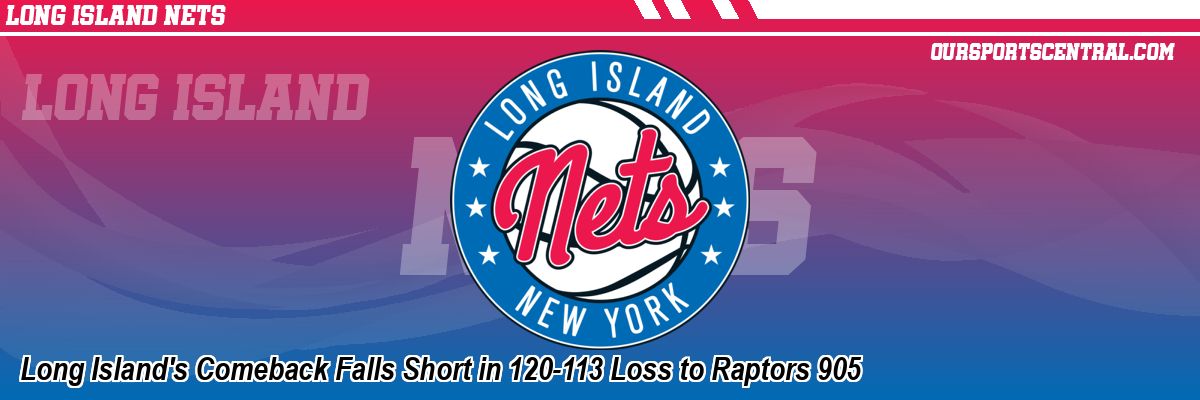 Long Island's Comeback Falls Short in 120-113 Loss to Raptors 905