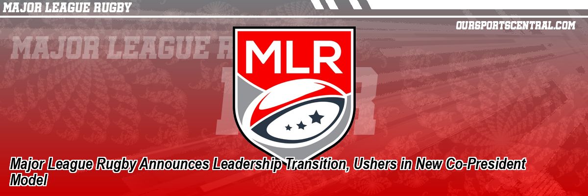 Major League Rugby Announces Leadership Transition, Ushers in New Co-President Model