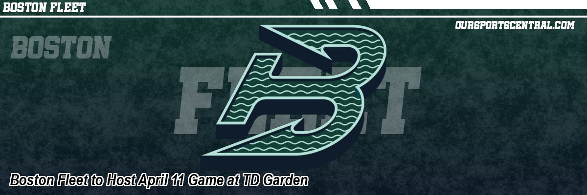 Boston Fleet to Host April 11 Game at TD Garden